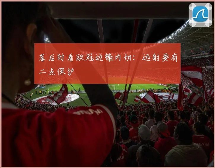 落后时看欧冠边锋内切:远射要有二点保护