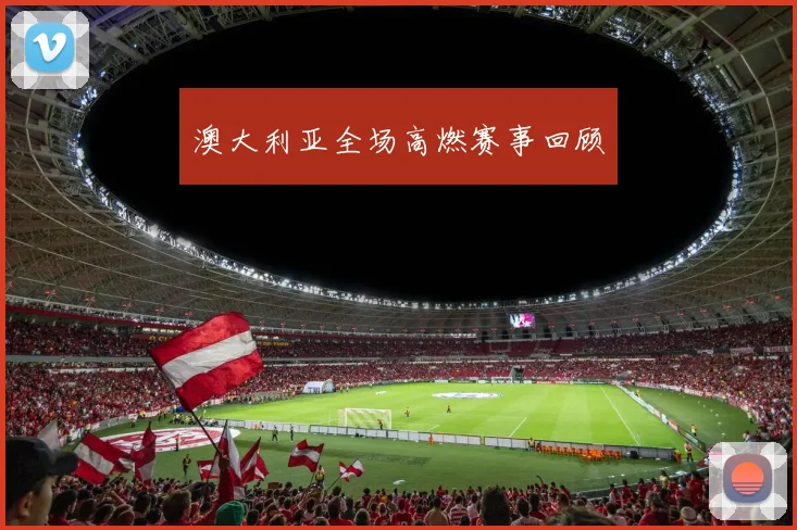 澳大利亚全场高燃赛事回顾