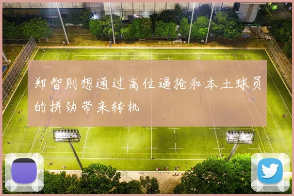 郑智则想通过高位逼抢和本土球员的拼劲带来转机