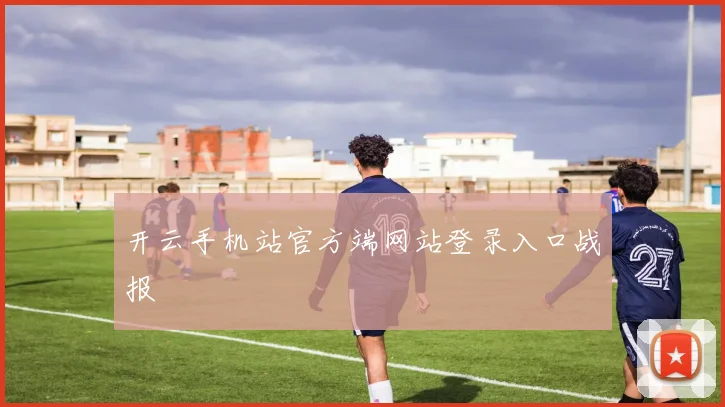 开云手机站官方端网站登录入口战报