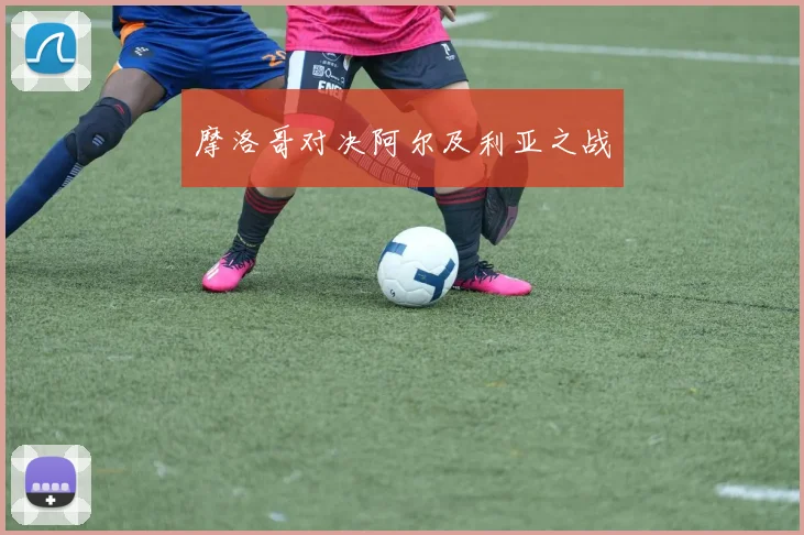 摩洛哥对决阿尔及利亚之战