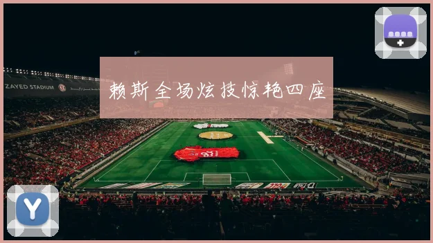 赖斯全场炫技惊艳四座