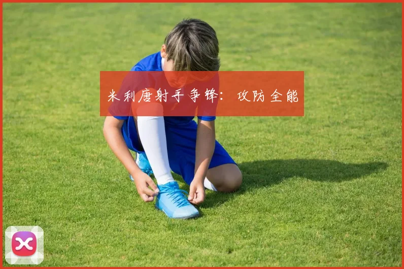 米利唐射手争锋：攻防全能