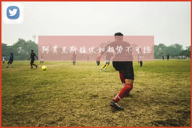 阿贾克斯猛攻如潮势不可挡