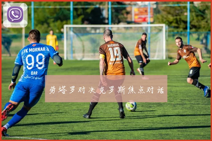 劳塔罗对决克罗斯焦点对话