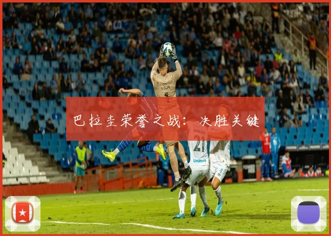 巴拉圭荣誉之战:决胜关键