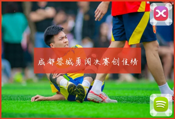 成都蓉城勇闯决赛创佳绩