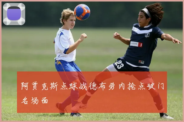 阿贾克斯点球战德布劳内抢点破门名场面
