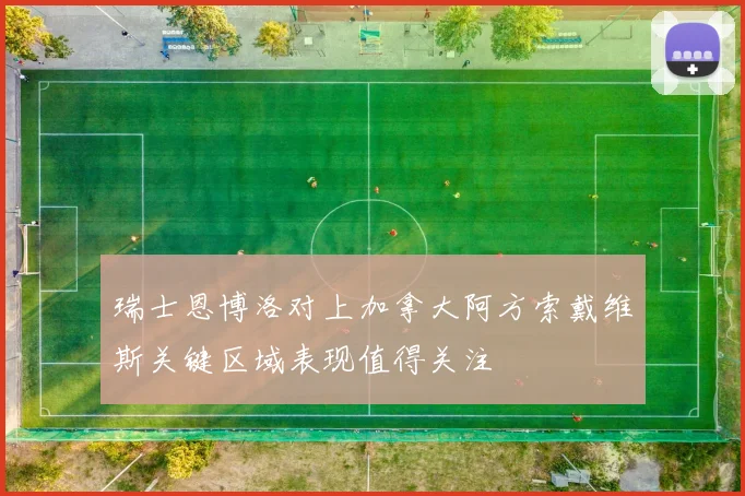 瑞士恩博洛对上加拿大阿方索戴维斯关键区域表现值得关注