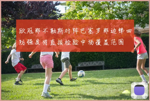 欧冠那不勒斯对阵巴塞罗那边锋回防强度将直接检验中场覆盖范围