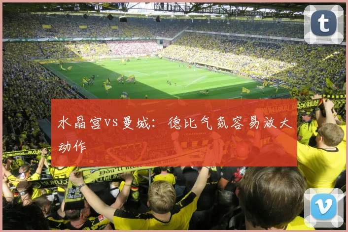 水晶宫vs曼城:德比气氛容易放大动作