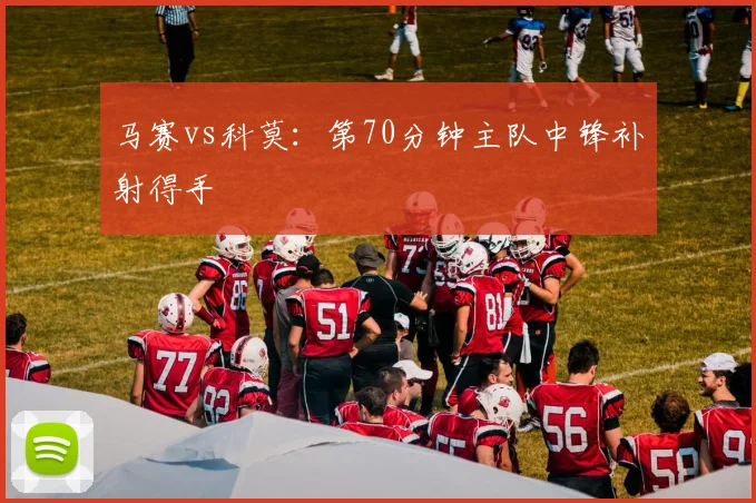 马赛vs科莫：第70分钟主队中锋补射得手