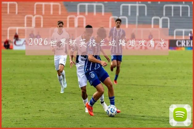 2026世界杯英格兰边路进攻看点
