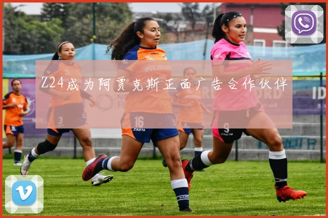 Z24成为阿贾克斯正面广告合作伙伴