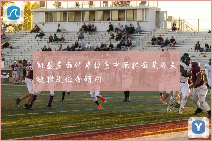 凯塞多面对库拉索中场拦截是否关键推进任务研判