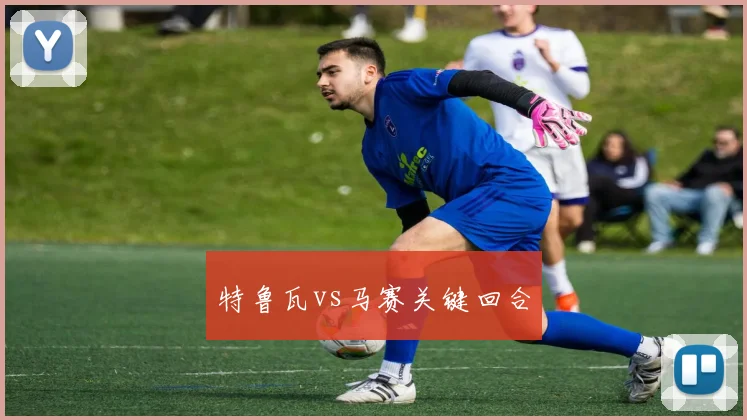 特鲁瓦vs马赛关键回合