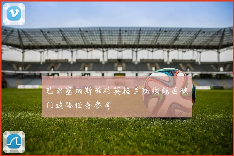 巴尔塞纳斯面对英格兰防线能否破门边路任务参考