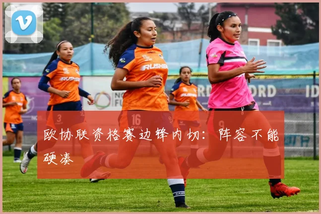 欧协联资格赛边锋内切:阵容不能硬凑