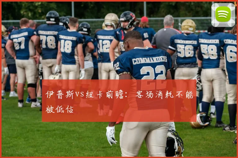 伊普斯vs纽卡前瞻:客场消耗不能被低估