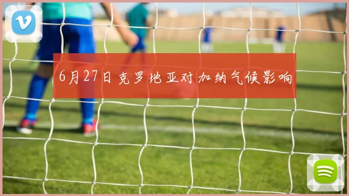 6月27日克罗地亚对加纳气候影响