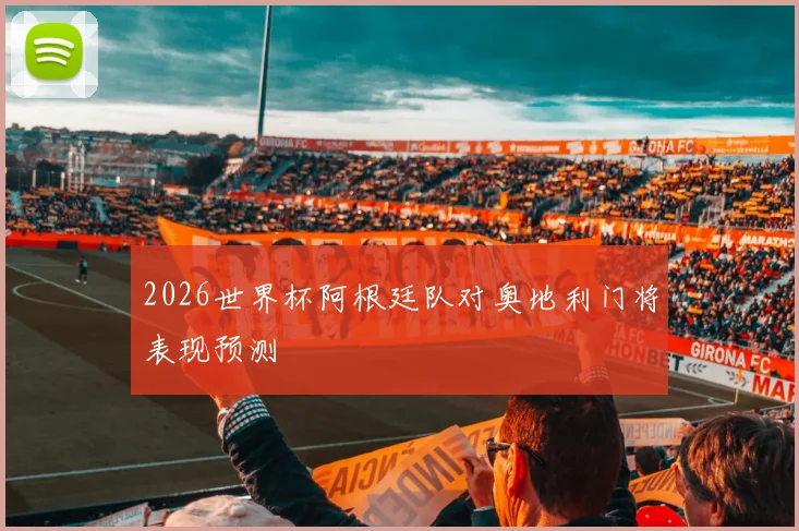 2026世界杯阿根廷队对奥地利门将表现预测