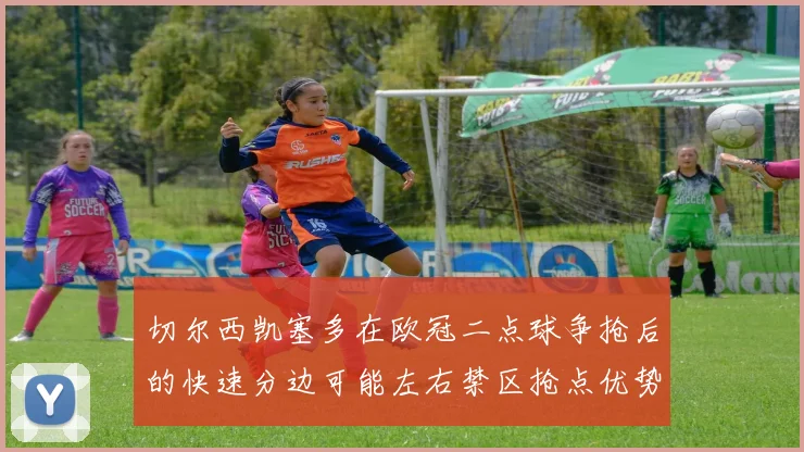切尔西凯塞多在欧冠二点球争抢后的快速分边可能左右禁区抢点优势