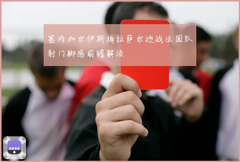 塞内加尔伊斯梅拉萨尔迎战法国队射门脚感前瞻解读