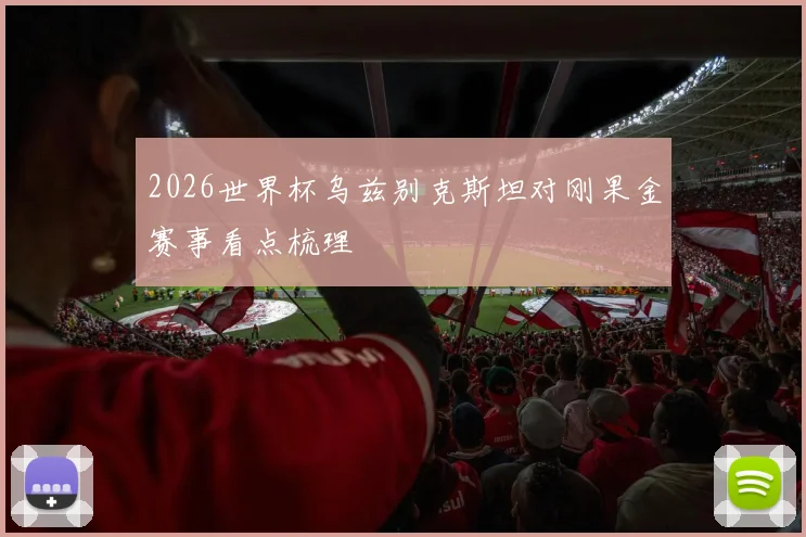 2026世界杯乌兹别克斯坦对刚果金赛事看点梳理