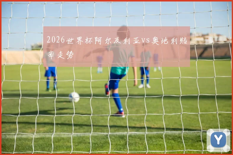 2026世界杯阿尔及利亚vs奥地利赔率走势